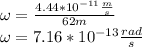 \omega=\frac{4.44*10^{-11}\frac{m}{s}}{62m}\\\omega=7.16*10^{-13}\frac{rad}{s}