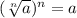 (\sqrt[n]{a})^n=a