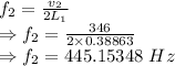f_2=\frac{v_2}{2L_1}\\\Rightarrow f_2=\frac{346}{2\times 0.38863}\\\Rightarrow f_2=445.15348\ Hz