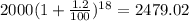 2000(1 + \frac{1.2}{100} )^{18} = 2479.02