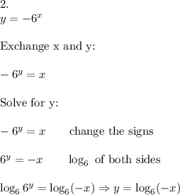 2.\\y=-6^x\\\\\text{Exchange x and y:}\\\\-6^y=x\\\\\text{Solve for y:}\\\\-6^y=x\qquad\text{change the signs}\\\\6^y=-x\qquad\log_6\ \text{of both sides}\\\\\log_66^y=\log_6(-x)\Rightarrow y=\log_6(-x)