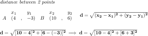 \bf \textit{distance between 2 points}\\ \quad \\&#10;\begin{array}{lllll}&#10;&x_1&y_1&x_2&y_2\\&#10;%  (a,b)&#10;A&({{ 4}}\quad ,&{{ -3}})\quad &#10;%  (c,d)&#10;B&({{ 10}}\quad ,&{{ 6}})&#10;\end{array}\quad &#10;%  distance value&#10;d = \sqrt{({{ x_2}}-{{ x_1}})^2 + ({{ y_2}}-{{ y_1}})^2}&#10;\\\\\\&#10;d=\sqrt{[10-4]^2+[6-(-3)]^2}\implies d=\sqrt{[10-4]^2+[6+3]^2}