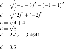 d =  \sqrt{ {( - 1 + 3)}^{2} +  {( - 1 - 1)}^{2}  }  \\ d =  \sqrt{ {(2)}^{2} +  {( - 2)}^{2}  } \\ d =  \sqrt{ 4 +  4  } \\ d =  \sqrt{8} \\ d = 2 \sqrt{3}  = 3.4641... \\  \\ d = 3.5