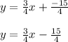 y = \frac{3}{4}x + \frac{-15}{4}\\\\y =\frac{3}{4}x - \frac{15}{4}