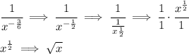 \bf &#10;\\ \quad \\&#10;&#10;\cfrac{1}{x^{-\frac{3}{6}}}\implies \cfrac{1}{x^{-\frac{1}{2}}}\implies \cfrac{1}{\frac{1}{x\frac{1}{2}}}\implies \cfrac{1}{1}\cdot \cfrac{x^{\frac{1}{2}}}{1}&#10;\\ \quad \\&#10;x^{\frac{1}{2}}\implies \sqrt{x}