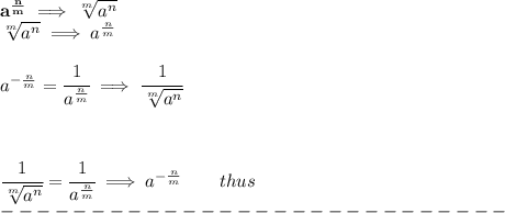 \bf a^{\frac{{ n}}{{ m}}} \implies  \sqrt[{ m}]{a^{ n}} \qquad \qquad&#10;&#10;\sqrt[{ m}]{a^{ n}}\implies a^{\frac{{ n}}{{ m}}}&#10;\\\quad \\&#10;% rational negative exponent&#10;a^{-\frac{{ n}}{{ m}}} =&#10; \cfrac{1}{a^{\frac{{ n}}{{ m}}}} \implies \cfrac{1}{\sqrt[{ m}]{a^{ n}}}&#10;\\ \quad \\ \quad \\&#10;&#10;%  radical denominator&#10;\cfrac{1}{\sqrt[{ m}]{a^{ n}}}= \cfrac{1}{a^{\frac{{ n}}{{ m}}}}\implies a^{-\frac{{ n}}{{ m}}}\qquad thus\\&#10;----------------------------\\&#10;&#10;\\ \quad \\&#10;&#10;