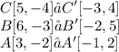 \displaystyle C[5, -4] → C'[-3, 4] \\ B[6, -3] → B'[-2, 5] \\ A[3, -2] → A'[-1, 2]