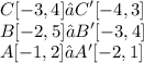 \displaystyle C[-3, 4] → C'[-4, 3] \\ B[-2, 5] → B'[-3, 4] \\ A[-1, 2] → A'[-2, 1]