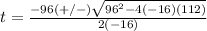 t=\frac{-96(+/-)\sqrt{96^{2}-4(-16)(112)}} {2(-16)}
