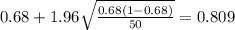0.68 + 1.96 \sqrt{\frac{0.68(1-0.68)}{50}}=0.809