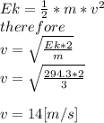 Ek=\frac{1}{2} *m*v^{2} \\therefore\\v=\sqrt{\frac{Ek*2}{m} } \\v=\sqrt{\frac{294.3*2}{3} } \\\\v=14[m/s]