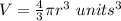 V=\frac{4}{3}\pi r^{3}\ units^{3}