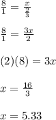 \frac{8}{1}=\frac{x}{\frac{2}{3}}\\\\\frac{8}{1}=\frac{3x}{2}\\\\(2)(8)=3x\\\\x=\frac{16}{3}\\\\x=5.33