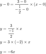 y-0=\dfrac{3-0}{-\dfrac{1}{2}-0}\times (x-0)\\\\\\\\y=\dfrac{3}{\dfrac{-1}{2}}\times x\\\\y=3\times (-2)\times x\\\\y=-6x