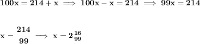 \bf 100x=214+x\implies 100x-x=214\implies 99x=214&#10;\\\\\\&#10;x=\cfrac{214}{99}\implies x=2\frac{16}{99}