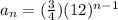 a_n= (\frac{3}{4}) (12)^{n-1}