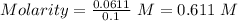 Molarity=\frac{0.0611}{0.1}\ M=0.611\ M