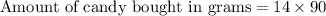 \text{Amount of candy bought in grams}=14\times 90