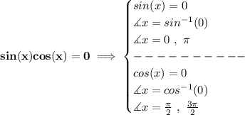 \bf sin(x)cos(x)=0\implies &#10;\begin{cases}&#10;sin(x)=0\\&#10;\measuredangle x=sin^{-1}(0)\\&#10;\measuredangle x=0\ ,\ \pi \\&#10;----------\\&#10;cos(x)=0\\&#10;\measuredangle x=cos^{-1}(0)\\&#10;\measuredangle x=\frac{\pi }{2}\ ,\ \frac{3\pi }{2}&#10;\end{cases}