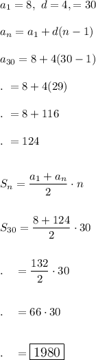 a_1=8,\ d=4, \n=30\\\\a_n=a_1+d(n-1)\\\\a_{30}=8+4(30-1)\\\\.\ =8+4(29)\\\\.\ =8+116\\\\.\ =124\\\\\\S_n=\dfrac{a_1+a_n}{2}\cdot n\\\\\\S_{30}=\dfrac{8+124}{2}\cdot 30\\\\\\.\quad =\dfrac{132}{2}\cdot 30\\\\\\.\quad =66\cdot 30\\\\\\.\quad =\large\boxed{1980}