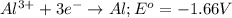 Al^{3+}+3e^-\rightarrow Al; E^o=-1.66 V