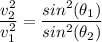 \dfrac{v_2^2}{v_1^2}=\dfrac{sin^2(\theta_1)}{sin^2(\theta_2)}