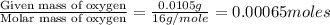 \frac{\text{Given mass of oxygen}}{\text{Molar mass of oxygen}}=\frac{0.0105g}{16g/mole}=0.00065moles