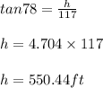 tan78=\frac{h}{117}\\\\h=4.704\times 117\\\\h=550.44ft