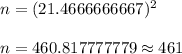 n=(21.4666666667)^2\\\\ n=460.817777779\approx461