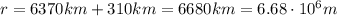 r=6370 km+310 km=6680 km=6.68\cdot 10^6 m