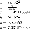 x = sin52\frac{9}{x} \\x = \frac{9}{sin52}\\x = 11.42116394\\y = tan52\frac{9}{y} \\y = 9 / tan 52\\y = 7.031570639