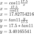 x = cos11\frac{17.5}{x} \\x = \frac{17.5}{cos11}\\x = 17.82754216\\y = tan11\frac{y}{17.5} \\y = 17.5 * tan 11\\y = 3.40165541