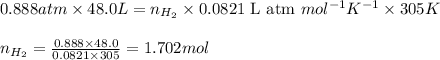 0.888atm\times 48.0L=n_{H_2}\times 0.0821\text{ L atm }mol^{-1}K^{-1}\times 305K\\\\n_{H_2}=\frac{0.888\times 48.0}{0.0821\times 305}=1.702mol