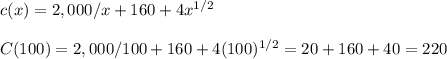 c(x) = 2,000/x + 160 + 4x^{1/2}\\\\C(100)=2,000/100 + 160 + 4(100)^{1/2}=20+160+40=220