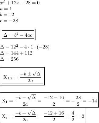 x^2+12x-28=0 \\ a=1\\b=12\\c=-28\\ \\ \boxed{\boxed{ \Delta=b^2-4ac}} \\ \\ \Delta=12^2-4\cdot1\cdot(-28) \\ \Delta=144+112\\ \Delta=256 \\ \\ \boxed{\boxed{\text{X}_{1,2}= \frac{-b\pm \sqrt{\Delta} }{2a} }} \\ \\  \\ \boxed{\text{X}_{1}= \frac{-b -  \sqrt{\Delta} }{2a} =  \frac{-12-16}{2} = -\frac{28}{2} = -14} \\ \boxed{\text{X}_2= \frac{-b+ \sqrt{\Delta} }{2a} = \frac{-12+16}{2} = \frac{4}{2}=2 }
