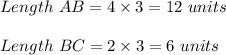 Length\ AB=4\times 3 =12\ units\\\\Length\ BC=2\times 3 =6\ units