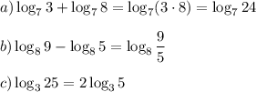 \displaystyle a)\log_7 3+\log_7 8=\log_7 (3\cdot 8)=\log_724\\\\b) \log_89-\log_85=\log_8  \frac{9}{5}\\\\c)\log_325=2\log_35