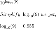 10^{\log_{10}(9)}\\\\Simplify\ \log_{10}(9)\ we\ get,\\\\\log_{10}(9)=0.955\\