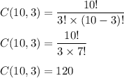 C(10,3)=\dfrac{10!}{3!\times (10-3)!}\\\\C(10,3)=\dfrac{10!}{3\times 7!}\\\\C(10,3)=120