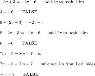 -3y+3=-3y-6\qquad\text{add}\ 3y\ \text{to both sides}\\\\3=-6\qquad\bold{FALSE}\\\\9-(2v+3)=-2v-6\\\\9-2v-3=-2v-6\qquad\text{add}\ 2v\ \text{to both sides}\\\\6=-6\qquad\bold{FALSE}\\\\7m-5=8m+7-m\\\\7m-5=7m+7\qquad\text{subtract}\ 7m\ \text{from both sides}\\\\-5=7\qquad\bold{FALSE}