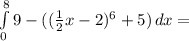 \int\limits^8_0 {9-((\frac{1}{2}x-2)^6+5)} \, dx=