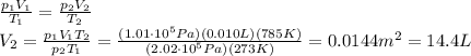 \frac{p_1 V_1}{T_1}=\frac{p_2 V_2}{T_2}\\V_2 = \frac{p_1 V_1 T_2}{p_2 T_1}=\frac{(1.01\cdot 10^5 Pa)(0.010 L)(785 K)}{(2.02\cdot 10^5 Pa)(273 K)}=0.0144 m^2 = 14.4 L