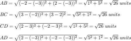 AB=\sqrt{(-2-(-3))^2+(2-(-3))^2}=\sqrt{1^2+5^2}=\sqrt{26}\ units\\ \\BC=\sqrt{(3-(-2))^2+(3-2)^2}=\sqrt{5^2+1^2}=\sqrt{26}\ units\\ \\CD=\sqrt{(2-3)^2+(-2-3)^2}=\sqrt{1^2+5^2}=\sqrt{26}\ units\\ \\AD=\sqrt{(2-(-3))^2+(-2-(-3))^2}=\sqrt{5^2+1^2}=\sqrt{26}\ units