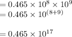 =0.465\times10^8\times10^9\\=0.465\times10^{(8+9)}\\\\=0.465\times10^{17}