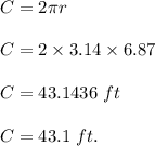 C=2\pi r\\\\C=2\times 3.14\times 6.87\\\\C=43.1436\ ft\\\\C=43.1\ ft.