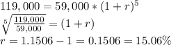 119,000 = 59,000*(1+r)^5\\\sqrt[5]{\frac{119,000}{59,000}} =(1+r)\\r= 1.1506-1 = 0.1506 = 15.06\%