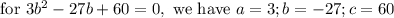 \text{ for } 3b^2 - 27b + 60 = 0 , \text{ we have } a = 3 ; b = -27 ; c = 60