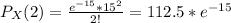 P_X(2) = \frac{e^{-15}*15^2}{2!} = 112.5*e^{-15}