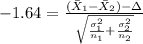 -1.64=\frac{(\bar X_{1}-\bar X_{2})-\Delta}{\sqrt{\frac{\sigma^2_{1}}{n_{1}}+\frac{\sigma^2_{2}}{n_{2}}}}