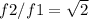 f2/f1 = \sqrt{2}